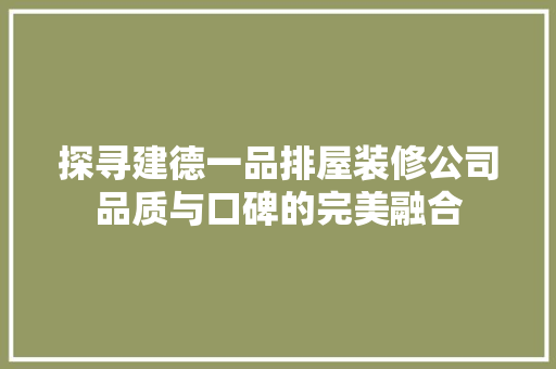 探寻建德一品排屋装修公司品质与口碑的完美融合