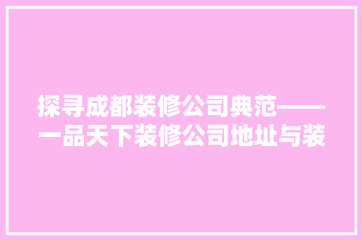 探寻成都装修公司典范——一品天下装修公司地址与装修心得分享
