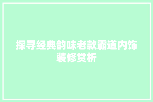 探寻经典韵味老款霸道内饰装修赏析