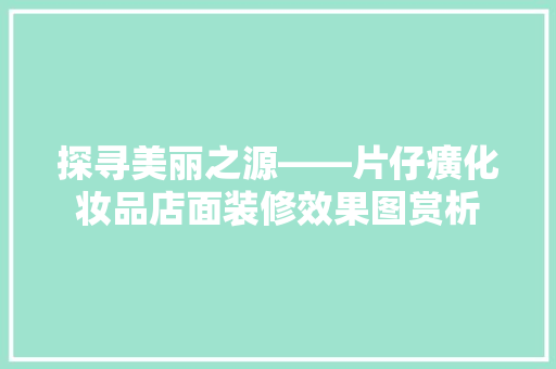 探寻美丽之源——片仔癀化妆品店面装修效果图赏析