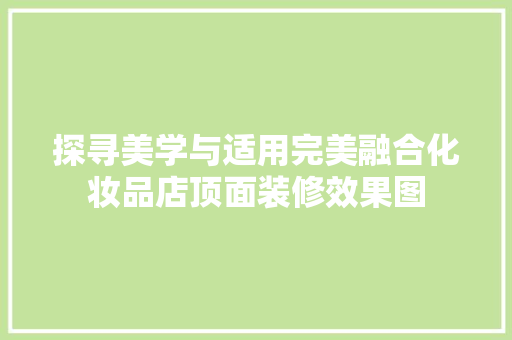 探寻美学与适用完美融合化妆品店顶面装修效果图