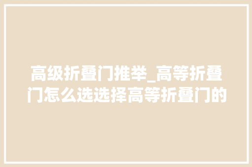 高级折叠门推举_高等折叠门怎么选选择高等折叠门的优点有哪些