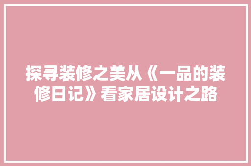 探寻装修之美从《一品的装修日记》看家居设计之路
