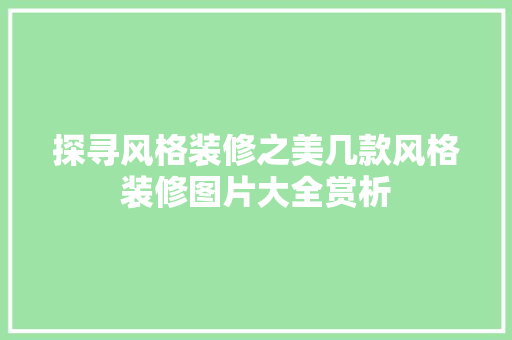 探寻风格装修之美几款风格装修图片大全赏析