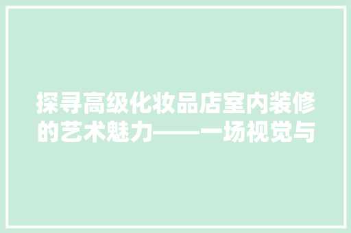 探寻高级化妆品店室内装修的艺术魅力——一场视觉与触觉的盛宴