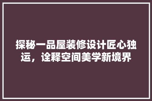 探秘一品屋装修设计匠心独运，诠释空间美学新境界