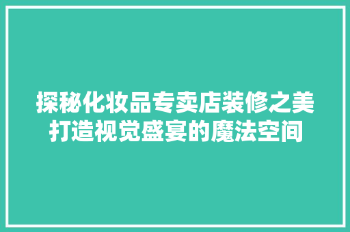 探秘化妆品专卖店装修之美打造视觉盛宴的魔法空间