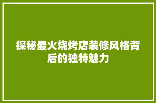 探秘最火烧烤店装修风格背后的独特魅力