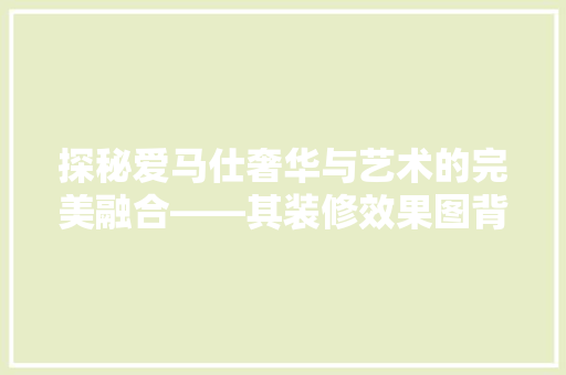 探秘爱马仕奢华与艺术的完美融合——其装修效果图背后的故事