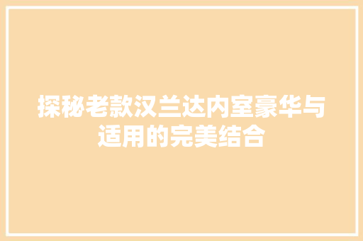 探秘老款汉兰达内室豪华与适用的完美结合