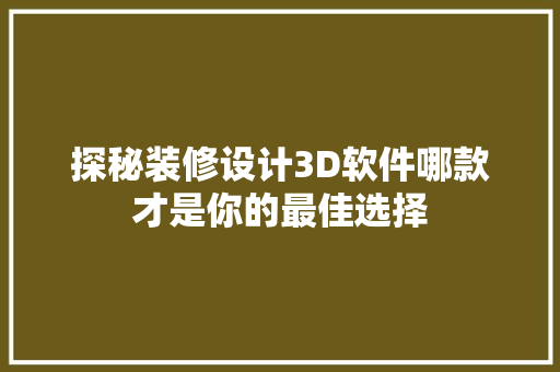 探秘装修设计3D软件哪款才是你的最佳选择