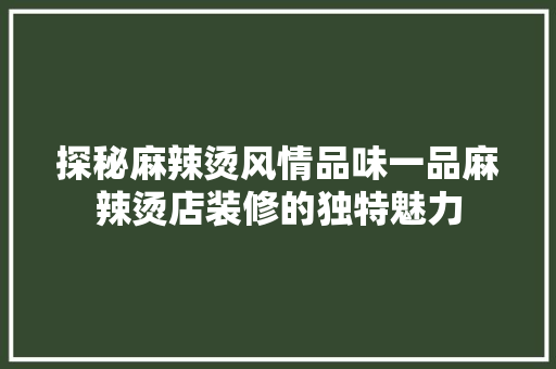 探秘麻辣烫风情品味一品麻辣烫店装修的独特魅力