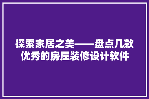 探索家居之美——盘点几款优秀的房屋装修设计软件