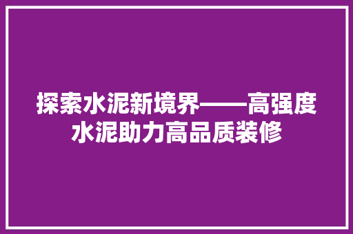 探索水泥新境界——高强度水泥助力高品质装修