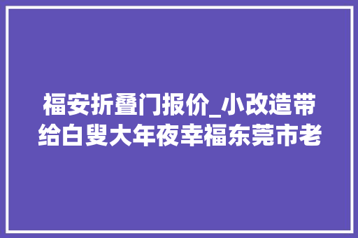 福安折叠门报价_小改造带给白叟大年夜幸福东莞市老年人家庭适老化改造项目正式启动