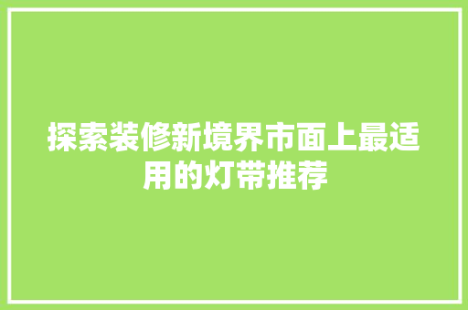 探索装修新境界市面上最适用的灯带推荐