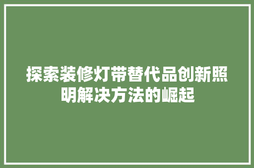 探索装修灯带替代品创新照明解决方法的崛起