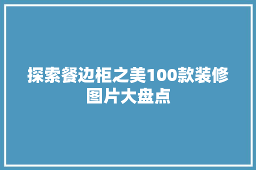 探索餐边柜之美100款装修图片大盘点
