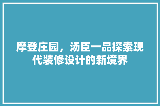 摩登庄园，汤臣一品探索现代装修设计的新境界
