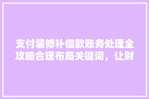 支付装修补偿款账务处理全攻略合理布局关键词，让财务工作更高效