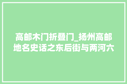 高邮木门折叠门_扬州高邮地名史话之东后街与两河六巷