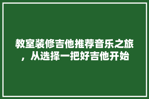 教室装修吉他推荐音乐之旅，从选择一把好吉他开始