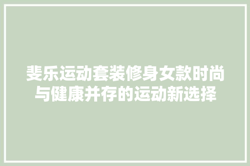 斐乐运动套装修身女款时尚与健康并存的运动新选择