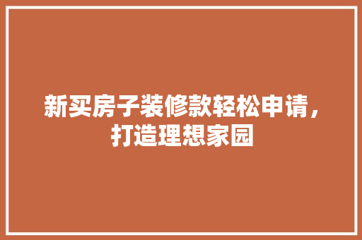 新买房子装修款轻松申请，打造理想家园