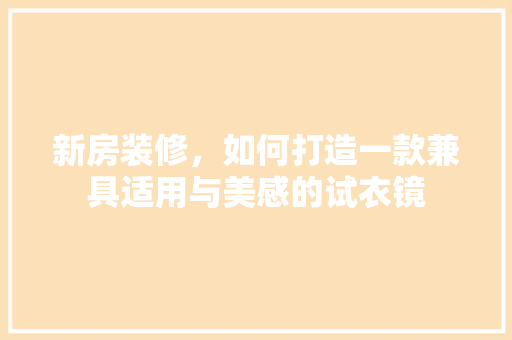 新房装修，如何打造一款兼具适用与美感的试衣镜