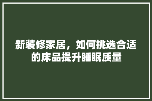 新装修家居，如何挑选合适的床品提升睡眠质量
