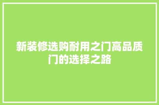 新装修选购耐用之门高品质门的选择之路