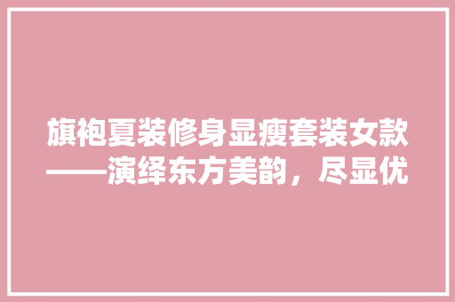 旗袍夏装修身显瘦套装女款——演绎东方美韵，尽显优雅身姿