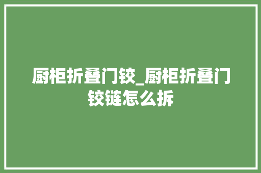 厨柜折叠门铰_厨柜折叠门铰链怎么拆