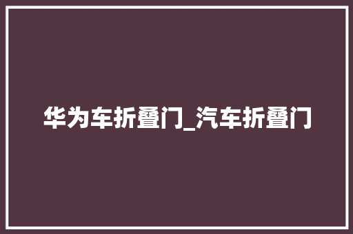 华为车折叠门_汽车折叠门