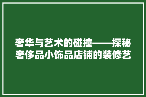 奢华与艺术的碰撞——探秘奢侈品小饰品店铺的装修艺术