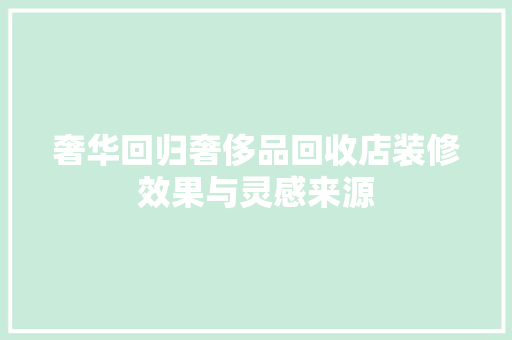 奢华回归奢侈品回收店装修效果与灵感来源