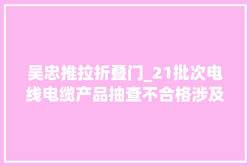 吴忠推拉折叠门_21批次电线电缆产品抽查不合格涉及标称金川建邦迪昌金全友