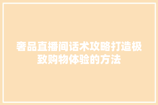 奢品直播间话术攻略打造极致购物体验的方法