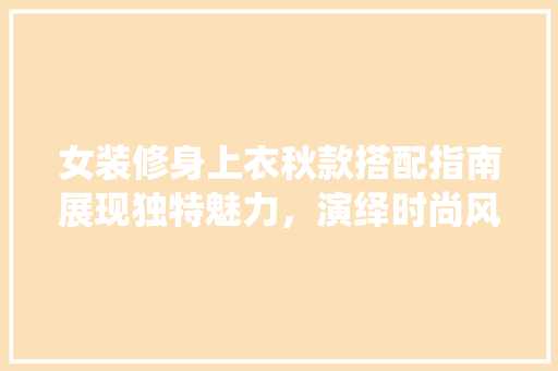 女装修身上衣秋款搭配指南展现独特魅力，演绎时尚风情