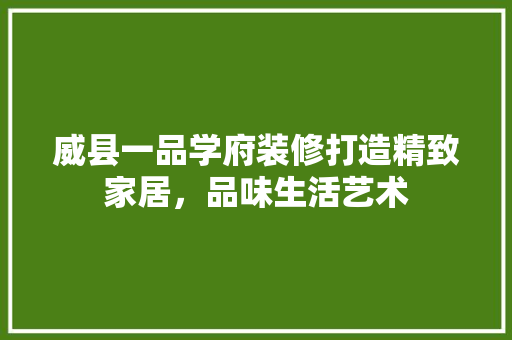 威县一品学府装修打造精致家居，品味生活艺术