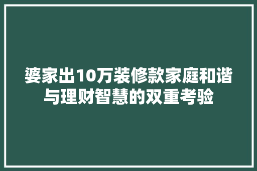 婆家出10万装修款家庭和谐与理财智慧的双重考验