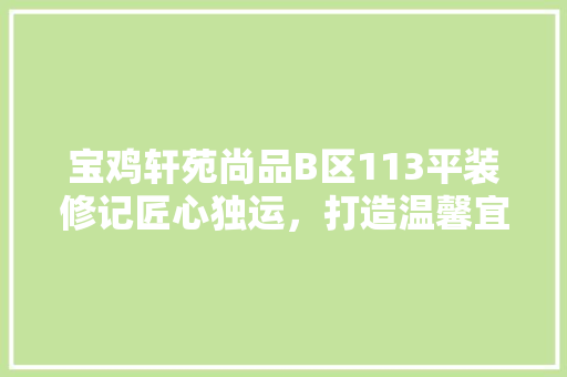 宝鸡轩苑尚品B区113平装修记匠心独运，打造温馨宜居之家
