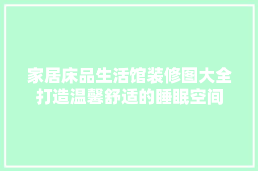 家居床品生活馆装修图大全打造温馨舒适的睡眠空间