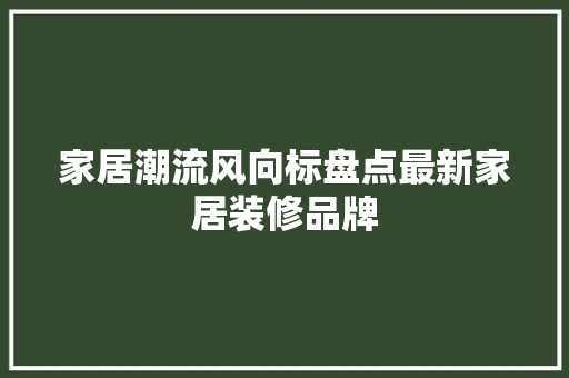 家居潮流风向标盘点最新家居装修品牌