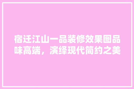 宿迁江山一品装修效果图品味高端，演绎现代简约之美