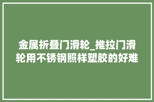 金属折叠门滑轮_推拉门滑轮用不锈钢照样塑胶的好难怪我家门总卡看完回家重装