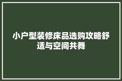 小户型装修床品选购攻略舒适与空间共舞