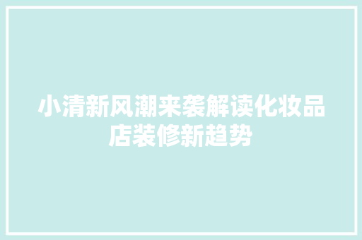 小清新风潮来袭解读化妆品店装修新趋势