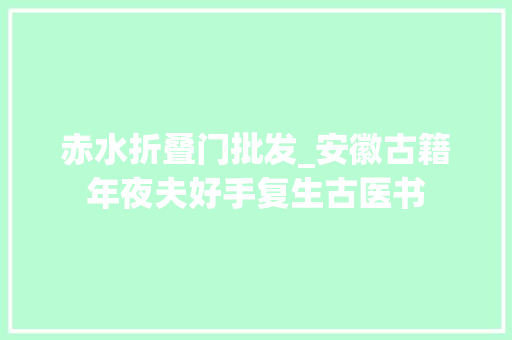 赤水折叠门批发_安徽古籍年夜夫好手复生古医书