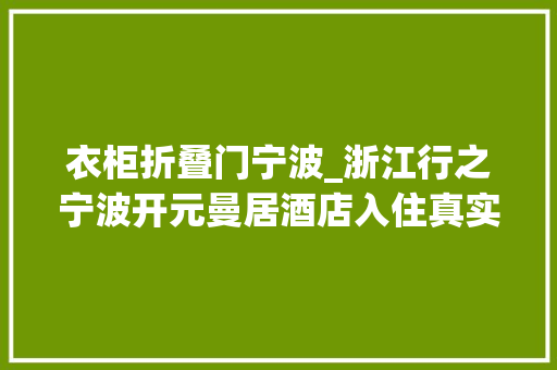 衣柜折叠门宁波_浙江行之宁波开元曼居酒店入住真实体验